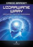 Uzdrawianie wiary. Autor: Gregg Braden. Dadada.pl Okładka książki Uzdrawianie wiary