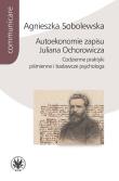 Autoekonomie zapisu Juliana Ochorowicza. Codzienne praktyki piśmienne i badawcze psychologa. Autor: Sobolewska Agnieszka. Dadada.pl Okładka książki Autoekonomie zapisu Juliana Ochorowicza. Codzienne praktyki piśmienne i badawcze psychologa