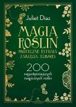 Magia roślin. Skuteczne rytuały, zaklęcia, eliksiry. 200 najpotężniejszych magicznych roślin. Autor: Diaz Juliet. Dadada.pl Okładka książki Magia roślin. Skuteczne rytuały, zaklęcia, eliksiry. 200 najpotężniejszych magicznych roślin