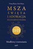 Msza Święta i Adoracja Eucharystyczna. Autor: Vinny Flynn, Catherine O'Flynn, Emilia Skowrońska. Dadada.pl Okładka książki Msza Święta i Adoracja Eucharystyczna