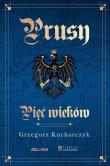 Prusy Pięć wieków. Autor: Kucharczyk Grzegorz. Dadada.pl Okładka książki Prusy Pięć wieków