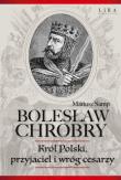 Bolesław Chrobry. Król Polski, przyjaciel i wróg cesarzy. Autor: Samp Mariusz. Dadada.pl Okładka książki Bolesław Chrobry. Król Polski, przyjaciel i wróg cesarzy