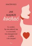 Jak mądrze kochać Co zrobić, by nie zatracić się w uczuciach nie zrezygnować z siebie i nie cierpieć. Autor: Riso Walter. Dadada.pl Okładka książki Jak mądrze kochać Co zrobić, by nie zatracić się w uczuciach nie zrezygnować z siebie i nie cierpieć