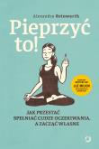 Pieprzyć to! Jak przestać spełniać cudze oczekiwania, a zacząć własne. Autor: Alexandra  Reinwarth. Dadada.pl Okładka książki Pieprzyć to! Jak przestać spełniać cudze oczekiwania, a zacząć własne