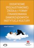 Okładka książki Dodatkowe (pozaustawowe) źródła i formy finansowania samorządowych instytucji kultury (z suplementem