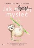 Jak lepiej myśleć. Dla analizujących bez końca i wysoko wrażliwych. Autor: Petitcollin Christel. Dadada.pl Okładka książki Jak lepiej myśleć. Dla analizujących bez końca i wysoko wrażliwych