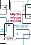 Między wiedzą a władzą. Bezpieczeństwo w erze.... Autor: Piotr Bajor (red.), red. Artur Gruszczak. Dadada.pl Okładka książki Między wiedzą a władzą. Bezpieczeństwo w erze...