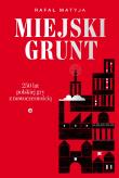 Miejski grunt. 250 lat polskiej gry z nowoczesnością wyd. 2. Autor: Matyja Rafał. Dadada.pl Okładka książki Miejski grunt. 250 lat polskiej gry z nowoczesnością wyd. 2