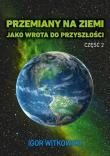 Przemiany na Ziemi jako wrota do przyszłości Część 2. Autor: Igor Witkowski. Dadada.pl Okładka książki Przemiany na Ziemi jako wrota do przyszłości Część 2