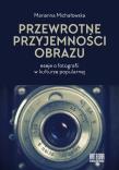 Przewrotne przyjemności obrazu. Eseje o fotografii w kulturze popularnej. Autor: Michałowska Marianna. Dadada.pl Okładka książki Przewrotne przyjemności obrazu. Eseje o fotografii w kulturze popularnej
