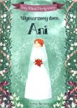 Wymarzony dom Ani. Autor: Montgomery Lucy Maud. Dadada.pl Okładka książki Wymarzony dom Ani