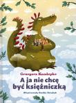 A ja nie chcę być księżniczką. Autor: Grzegorz Kasdepke, Dziubak Emilia. Dadada.pl Okładka książki A ja nie chcę być księżniczką