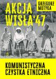 Akcja Wisła '47. Komunistyczna czystka etniczna. Autor: Grzegorz Motyka. Dadada.pl Okładka książki Akcja Wisła '47. Komunistyczna czystka etniczna