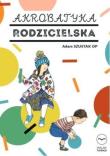 Akrobatyka rodzicielska. Autor: Szustak Adam. Dadada.pl Okładka książki Akrobatyka rodzicielska
