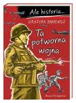 Ale historia Ta potworna wojna. Autor: Grażyna Bąkiewicz, Nowicki Artur. Dadada.pl Okładka książki Ale historia Ta potworna wojna