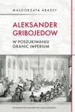 Aleksander Gribojedow. W poszukiwaniu granic imperium. Autor: Abassy Małgorzata. Dadada.pl Okładka książki Aleksander Gribojedow. W poszukiwaniu granic imperium