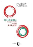Bułgaria - kraj zawsze bliski Polsce. Autor: Parzymies Stanisław. Dadada.pl Okładka książki Bułgaria - kraj zawsze bliski Polsce