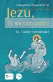 Całkowite zawierzenie, Jezu Ty się tym zajmij. Autor: Teodor Sawielewicz. Dadada.pl Okładka książki Całkowite zawierzenie, Jezu Ty się tym zajmij