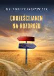 Chrześcijanin na rozdrożu. Autor: Skrzypczak Robert. Dadada.pl Okładka książki Chrześcijanin na rozdrożu