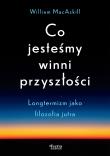Okładka książki Co jesteśmy winni przyszłości. Longtermizm jako filozofia jutra