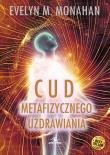 Cud metafizycznego uzdrawiania. Autor: Evelyn M. Monahan. Dadada.pl Okładka książki Cud metafizycznego uzdrawiania