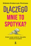 Dlaczego mnie to spotyka? Zmień swoje myślenie i daj sobie szansę na szczęście. Autor: Grabarczyk-Ponimasz Elżbieta. Dadada.pl Okładka książki Dlaczego mnie to spotyka? Zmień swoje myślenie i daj sobie szansę na szczęście