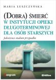 (Dobra) śmierć w instytucji opieki długoterminowej dla osób starszych. Jakościowe studium przypadku. Autor: Maria Łuszczyńska. Dadada.pl Okładka książki (Dobra) śmierć w instytucji opieki długoterminowej dla osób starszych. Jakościowe studium przypadku