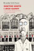 Doktor White i jego głowy, czyli śmiałe... Autor: Brandy Schillace, Aleksandra Czwojdrak. Dadada.pl Okładka książki Doktor White i jego głowy, czyli śmiałe..