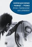 Doświadczenie pamięć pismo Życie i twórczość Leo Lipskiego. Autor: red. Antoni Zając. Dadada.pl Okładka książki Doświadczenie pamięć pismo Życie i twórczość Leo Lipskiego