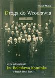 Okładka książki Droga do Wrocławia. Życie i działalność ks. Bolesława Kominka w latach 1903–1956