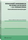 Działalność gospodarcza na rynku aptecznym i jej ograniczenia. Uwarunkowania konstytucyjne.. Autor: Jarosz-Żukowska Sylwia, Jabłoński Mariusz. Dadada.pl Okładka książki Działalność gospodarcza na rynku aptecznym i jej ograniczenia. Uwarunkowania konstytucyjne.