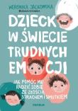 Okładka książki Dziecko w świecie trudnych emocji. Jak pomóc mu radzić sobie ze złością, strachem i smutkiem