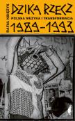 Dzika rzecz. Polska muzyka i transformacja 1989-1993 Wyd. 2. Autor: Księżyk Rafał. Dadada.pl Okładka książki Dzika rzecz. Polska muzyka i transformacja 1989-1993 Wyd. 2