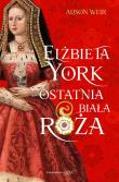 Elżbieta York. Ostatnia Biała Róża. Autor: Weir Alison. Dadada.pl Okładka książki Elżbieta York. Ostatnia Biała Róża