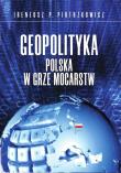 Okładka książki Geopolityka Polska w grze mocarstw