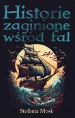 Historie zaginione wśród fal. Autor: Mosk Stefania. Dadada.pl Okładka książki Historie zaginione wśród fal