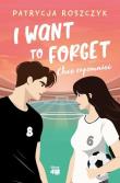 I Want to Forget. Chcę zapomnieć. Autor: Roszczyk Patrycja. Dadada.pl Okładka książki I Want to Forget. Chcę zapomnieć