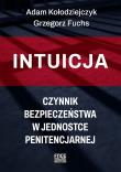 Intuicja. Czynnik bezpieczeństwa w jednostce penitencjarnej. Autor: A. Kołodziejczyk, G. Fuchs. Dadada.pl Okładka książki Intuicja. Czynnik bezpieczeństwa w jednostce penitencjarnej