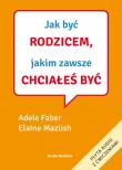 Jak być rodzicem, jakim zawsze chciałeś być. Autor: Adele Faber, Elaine Mazlish. Dadada.pl Okładka książki Jak być rodzicem, jakim zawsze chciałeś być