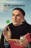 Jak być szczęśliwym. Recepta na spełnione życie według św. Tomasza z Akwinu. Autor: Matt Fradd. Dadada.pl Okładka książki Jak być szczęśliwym. Recepta na spełnione życie według św. Tomasza z Akwinu