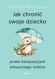 Jak chronić swoje dziecko przed manipulacjami toksycznego rodzica. Autor: Petitcollin Christel. Dadada.pl Okładka książki Jak chronić swoje dziecko przed manipulacjami toksycznego rodzica