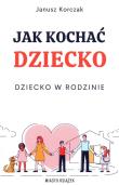 Jak kochać dziecko. Dziecko w rodzinie. Autor: Janusz Korczak. Dadada.pl Okładka książki Jak kochać dziecko. Dziecko w rodzinie