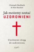Okładka książki Jak możemy zostać uzdrowieni. Uwolnienie drogą do uzdrowienia