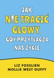 Okładka książki Jak nie tracić głowy, gdy przytłacza nas życie