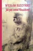 Jak pan został Piłsudskim. Autor: Budzyński Wiesław. Dadada.pl Okładka książki Jak pan został Piłsudskim