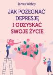 Okładka książki Jak pożegnać depresję i odzyskać swoje życie
