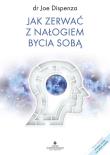 Jak zerwać z nałogiem bycia sobą. Autor: Joe Dispenza. Dadada.pl Okładka książki Jak zerwać z nałogiem bycia sobą