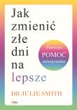 Jak zmienić złe dni na lepsze. Pierwsza pomoc emocjonalna. Autor: Julie Smith. Dadada.pl Okładka książki Jak zmienić złe dni na lepsze. Pierwsza pomoc emocjonalna
