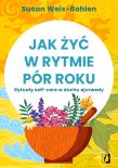 Jak żyć w rytmie pór roku. Autor: Weis-Bohlen Susan. Dadada.pl Okładka książki Jak żyć w rytmie pór roku