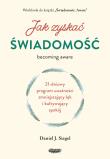 Jak zyskać świadomość. 21-dniowy program uważności zmniejszający lęk i kultywujący spokój. Autor: Siegel Daniel J.. Dadada.pl Okładka książki Jak zyskać świadomość. 21-dniowy program uważności zmniejszający lęk i kultywujący spokój
